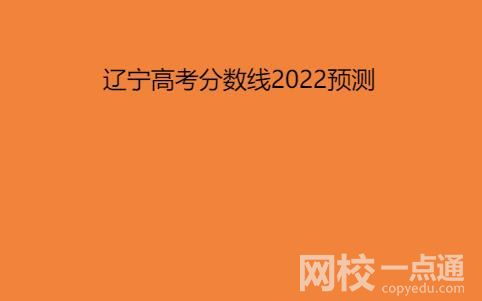 2022遼寧高考分?jǐn)?shù)線預(yù)測(cè)最新預(yù)估分?jǐn)?shù)