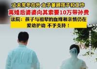 女子離婚遭婆婆索要10萬帶孫費(fèi) 始料未及真相簡直令人驚個(gè)呆