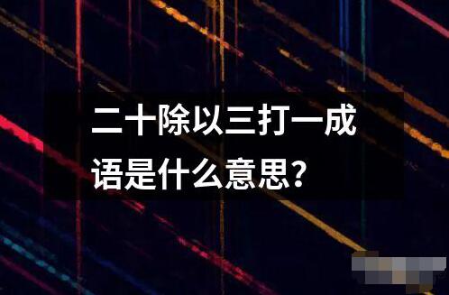二十除以三打一成語(yǔ)是什么意思？