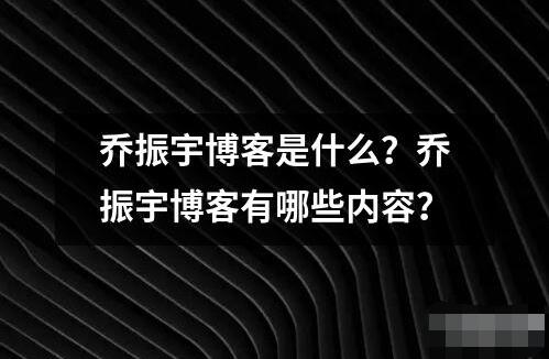 喬振宇博客是什么？喬振宇博客有哪些內(nèi)容？