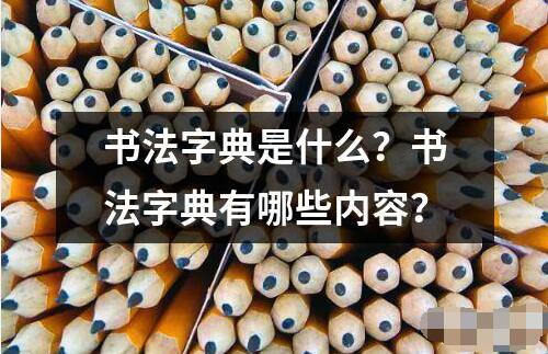 書(shū)法字典是什么？書(shū)法字典有哪些內(nèi)容？