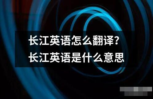 長(zhǎng)江英語(yǔ)怎么翻譯？長(zhǎng)江英語(yǔ)是什么意思