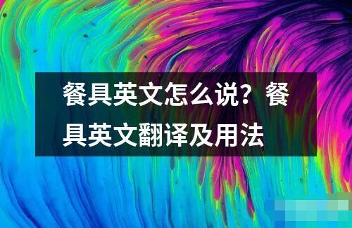 餐具英文怎么說(shuō)？餐具英文翻譯及用法