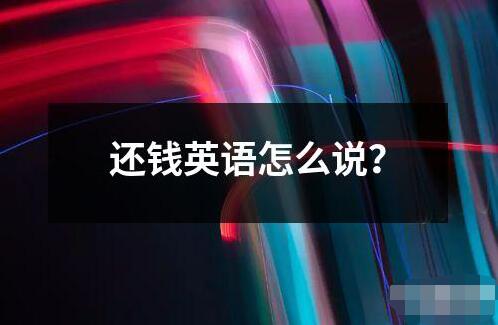 還錢(qián)英語(yǔ)怎么說(shuō)？