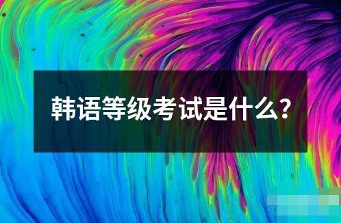 韓語(yǔ)等級(jí)考試是什么？