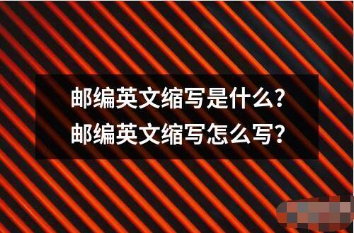 郵編英文縮寫是什么？郵編英文縮寫怎么寫？