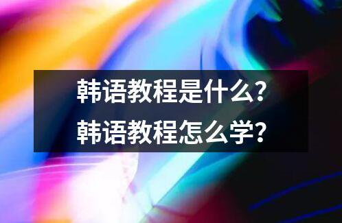 韓語教程是什么？韓語教程怎么學(xué)？