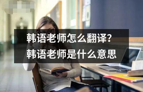 韓語老師怎么翻譯？韓語老師是什么意思