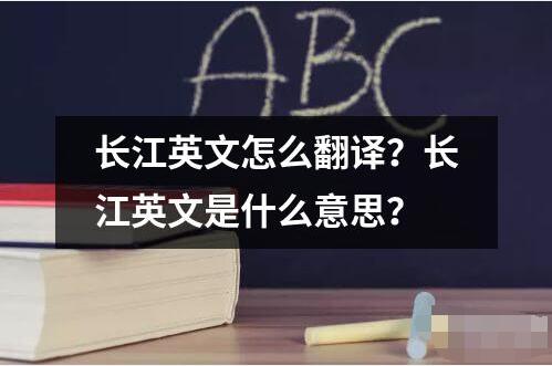 長(zhǎng)江英文怎么翻譯？長(zhǎng)江英文是什么意思？