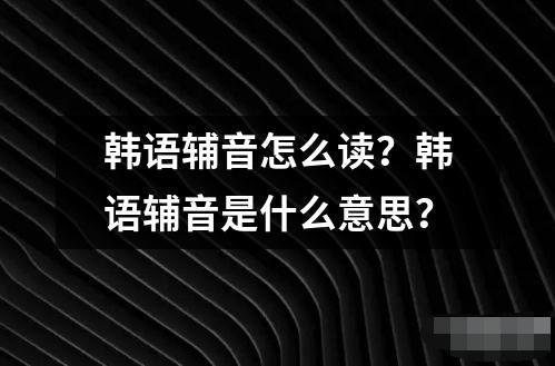 韓語輔音怎么讀？韓語輔音是什么意思？