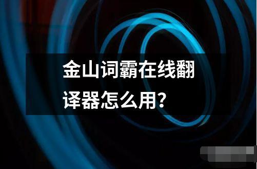 金山詞霸在線翻譯器怎么用？