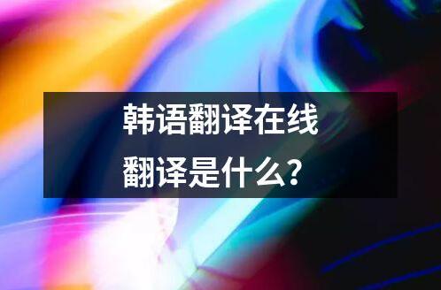 韓語翻譯在線翻譯是什么？