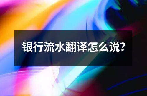 銀行流水翻譯怎么說？