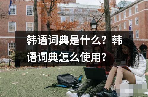 韓語詞典是什么？韓語詞典怎么使用？