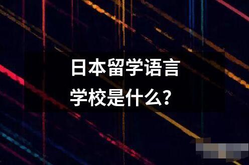 日本留學(xué)語(yǔ)言學(xué)校是什么？