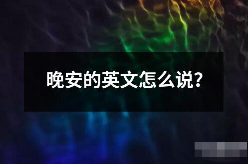 晚安的英文怎么說？