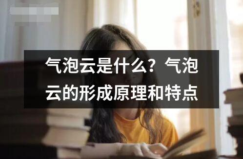 氣泡云是什么？氣泡云的形成原理和特點(diǎn)