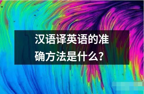 漢語譯英語的準確方法是什么？