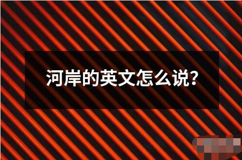 河岸的英文怎么說？
