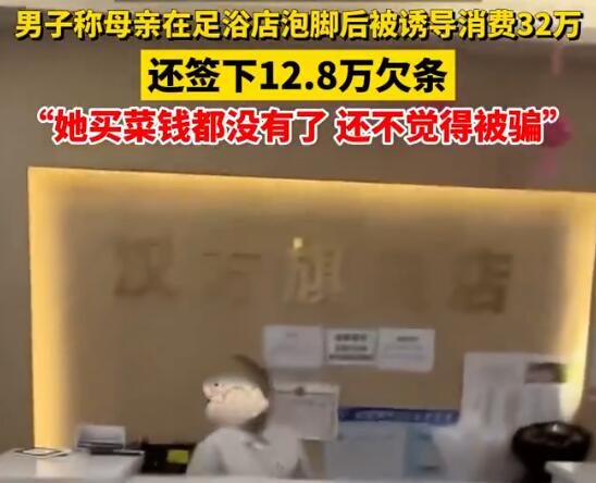 男子稱(chēng)母親被足浴店誘導(dǎo)消費(fèi)32萬(wàn) 實(shí)在太無(wú)奈了
