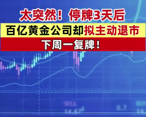 A股百億市值黃金巨頭主動退市 為什么引爭議？